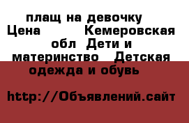 плащ на девочку  › Цена ­ 500 - Кемеровская обл. Дети и материнство » Детская одежда и обувь   